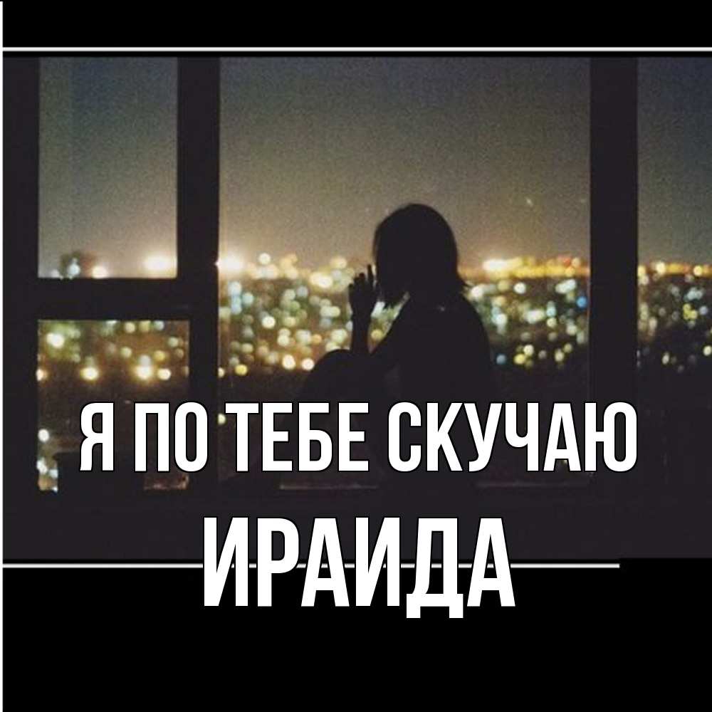 Открытка на каждый день с именем, Ираида Я по тебе скучаю у окна Прикольная открытка с пожеланием онлайн скачать бесплатно 