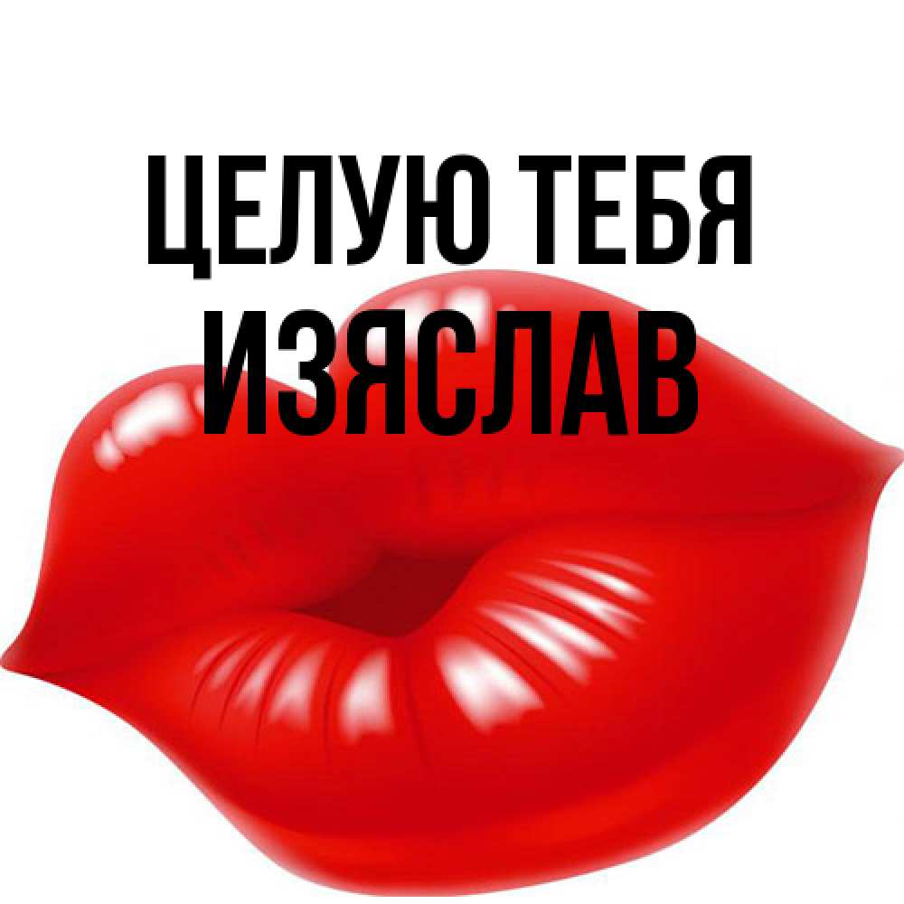 Открытка на каждый день с именем, Изяслав Целую тебя губки надутые бантиком Прикольная открытка с пожеланием онлайн скачать бесплатно 