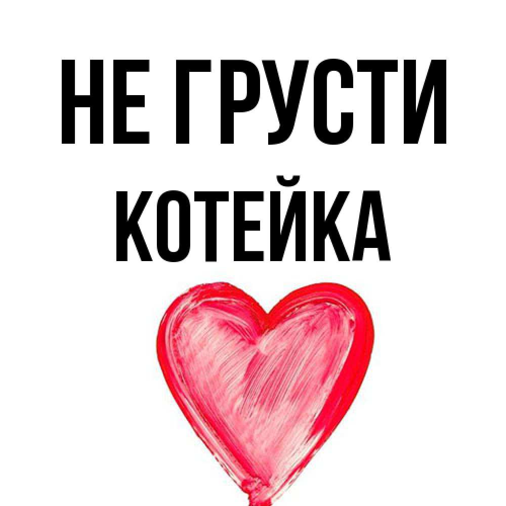 Открытка на каждый день с именем, Котейка Не грусти сердечко Прикольная открытка с пожеланием онлайн скачать бесплатно 
