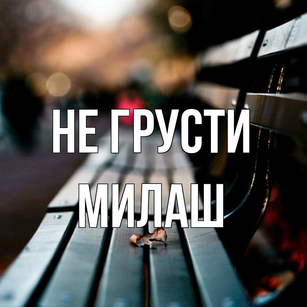 Открытка на каждый день с именем, Милаш Не грусти размытый фон Прикольная открытка с пожеланием онлайн скачать бесплатно 