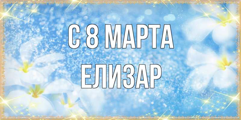 Картинка C 8 МАРТА, Елизар