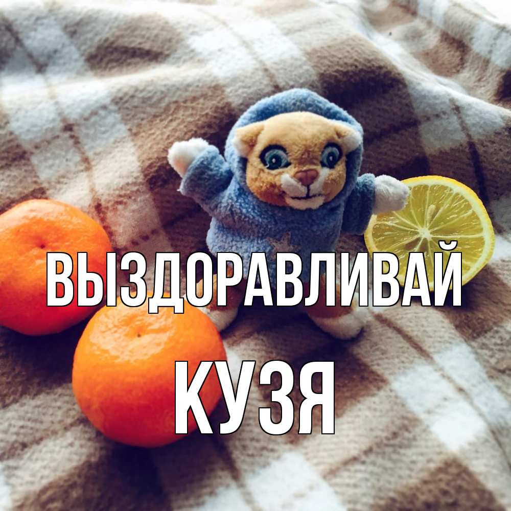 Открытка на каждый день с именем, Кузя Выздоравливай вот тебе апельсинка и лимон Прикольная открытка с пожеланием онлайн скачать бесплатно 