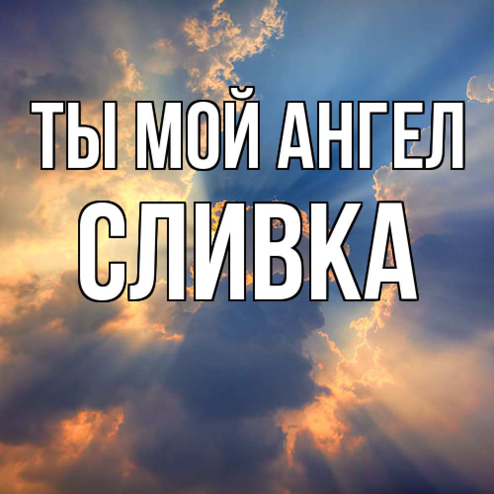 Открытка на каждый день с именем, Сливка Ты мой ангел ангельский свет сквозь облака Прикольная открытка с пожеланием онлайн скачать бесплатно 