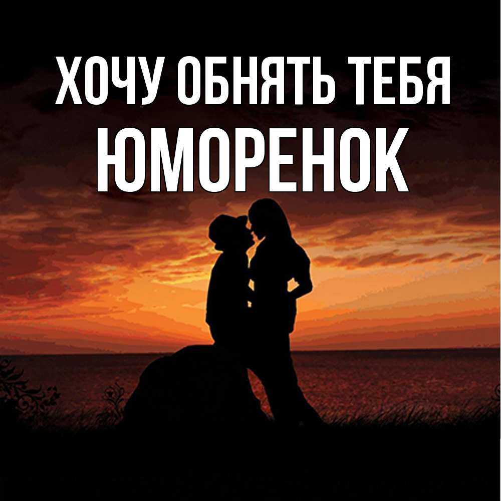 Открытка на каждый день с именем, Юмоpенок Хочу обнять тебя парень и девушка и оранжевое небо Прикольная открытка с пожеланием онлайн скачать бесплатно 