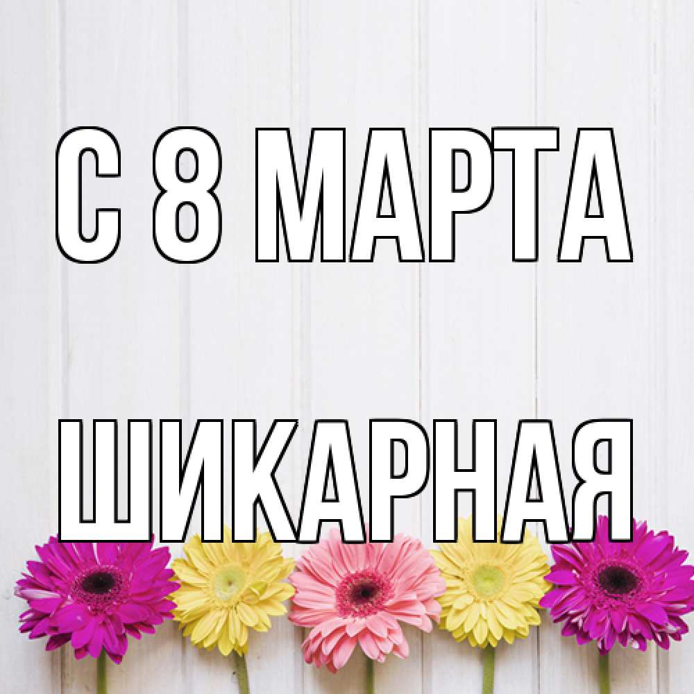 Открытка на каждый день с именем, шикарная C 8 МАРТА женщинам 1 Прикольная открытка с пожеланием онлайн скачать бесплатно 