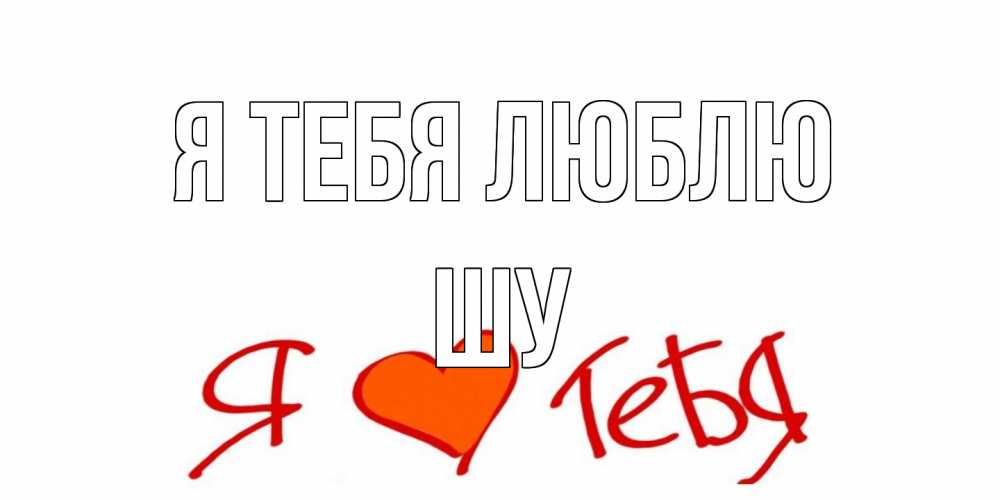 Открытка на каждый день с именем, Шу Я тебя люблю Люблю Прикольная открытка с пожеланием онлайн скачать бесплатно 