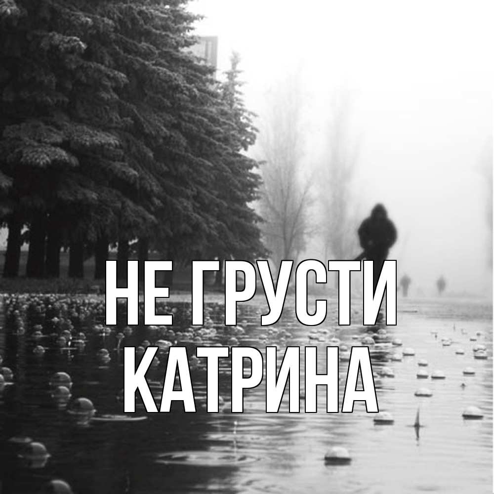 Открытка на каждый день с именем, Катрина Не грусти улица под дождем Прикольная открытка с пожеланием онлайн скачать бесплатно 