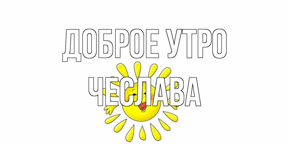 Открытка на каждый день с именем, Чеслава Доброе утро солнце Прикольная открытка с пожеланием онлайн скачать бесплатно 