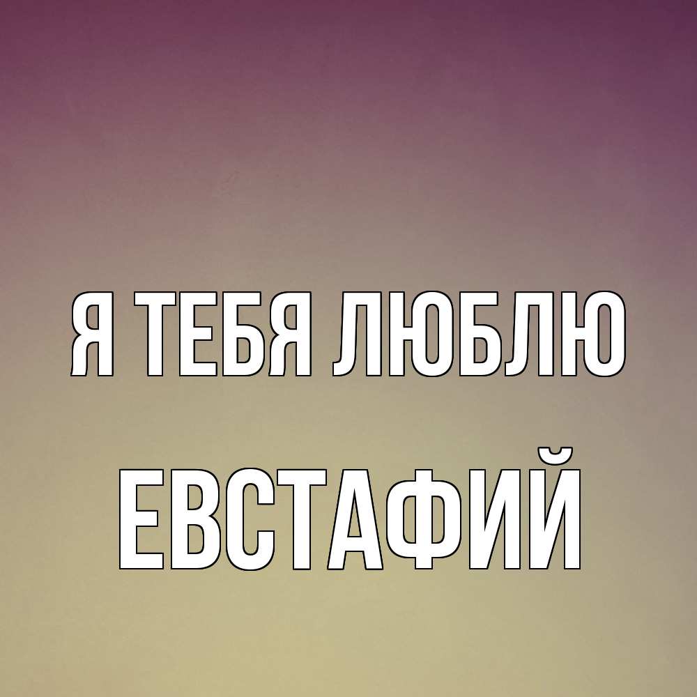 Открытка на каждый день с именем, Евстафий Я тебя люблю для любимой Прикольная открытка с пожеланием онлайн скачать бесплатно 