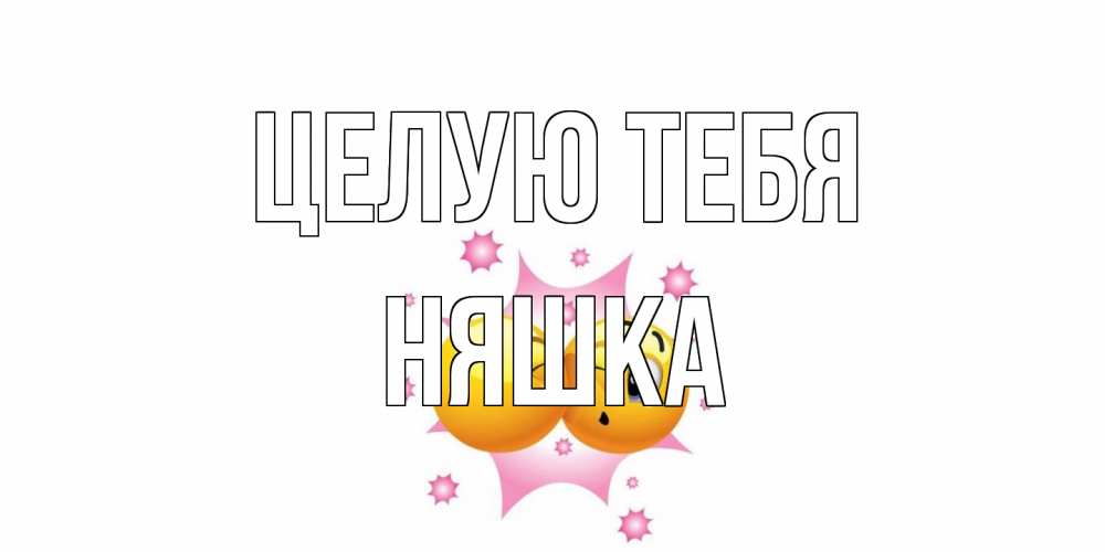 Открытка на каждый день с именем, Няшка Целую тебя поцелуй Прикольная открытка с пожеланием онлайн скачать бесплатно 