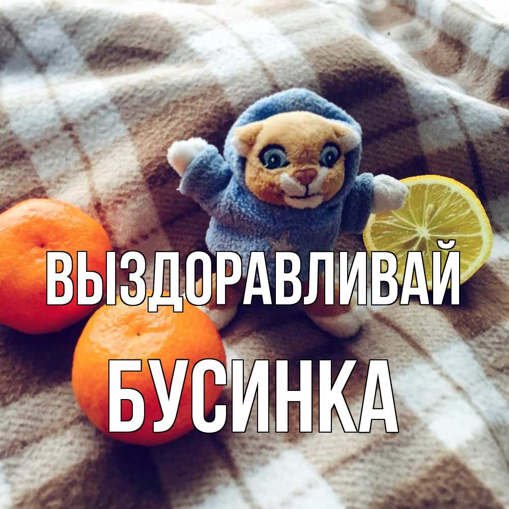 Открытка на каждый день с именем, Бусинка Выздоравливай вот тебе апельсинка и лимон Прикольная открытка с пожеланием онлайн скачать бесплатно 