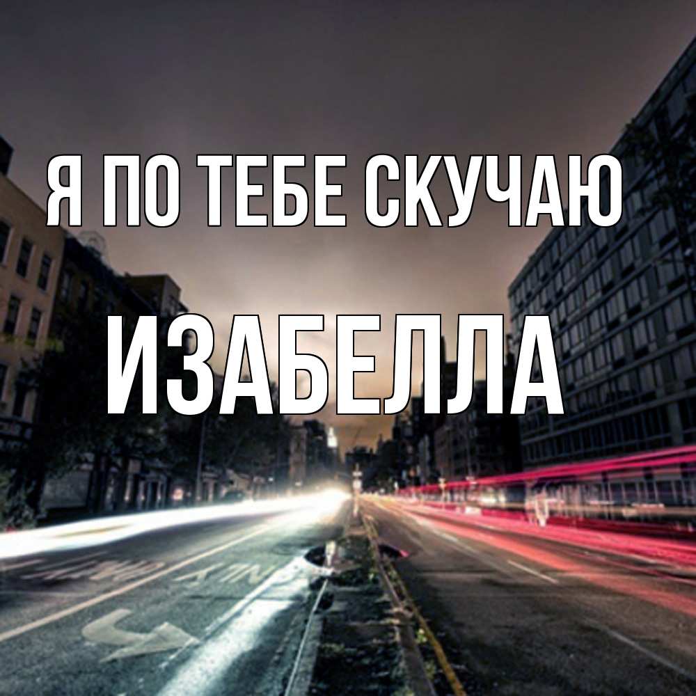 Открытка на каждый день с именем, Изабелла Я по тебе скучаю приезжай Прикольная открытка с пожеланием онлайн скачать бесплатно 