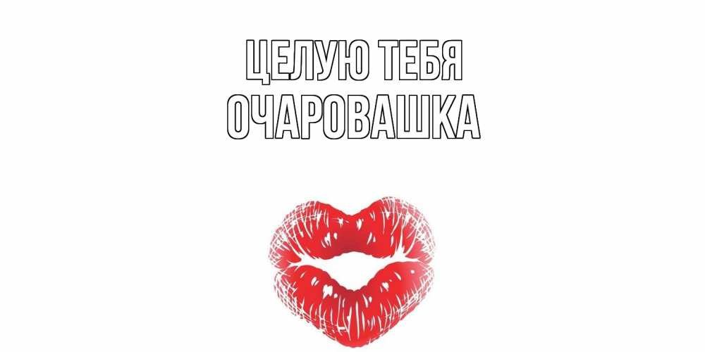 Открытка на каждый день с именем, Очаровашка Целую тебя поцелуй Прикольная открытка с пожеланием онлайн скачать бесплатно 