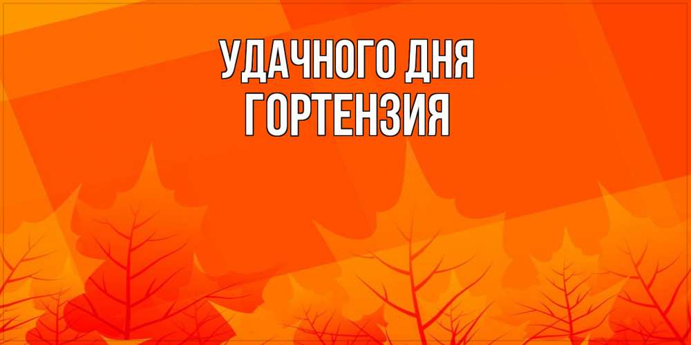 Открытка на каждый день с именем, Гортензия Удачного дня осеннее настроение Прикольная открытка с пожеланием онлайн скачать бесплатно 