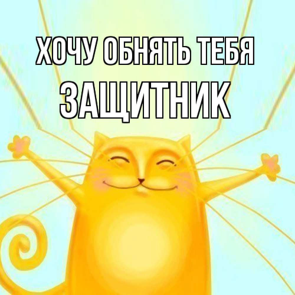 Открытка на каждый день с именем, Защитник Хочу обнять тебя солнечный обнимашечный кот Прикольная открытка с пожеланием онлайн скачать бесплатно 