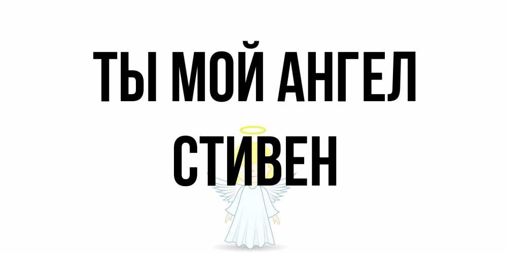 Открытка на каждый день с именем, Стивен Ты мой ангел ангел Прикольная открытка с пожеланием онлайн скачать бесплатно 