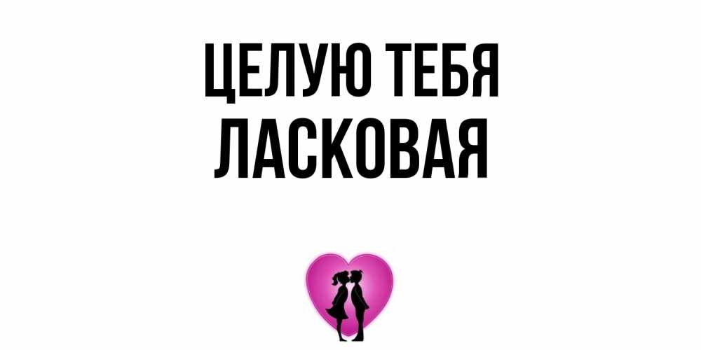 Открытка на каждый день с именем, Ласковая Целую тебя поцелуй Прикольная открытка с пожеланием онлайн скачать бесплатно 
