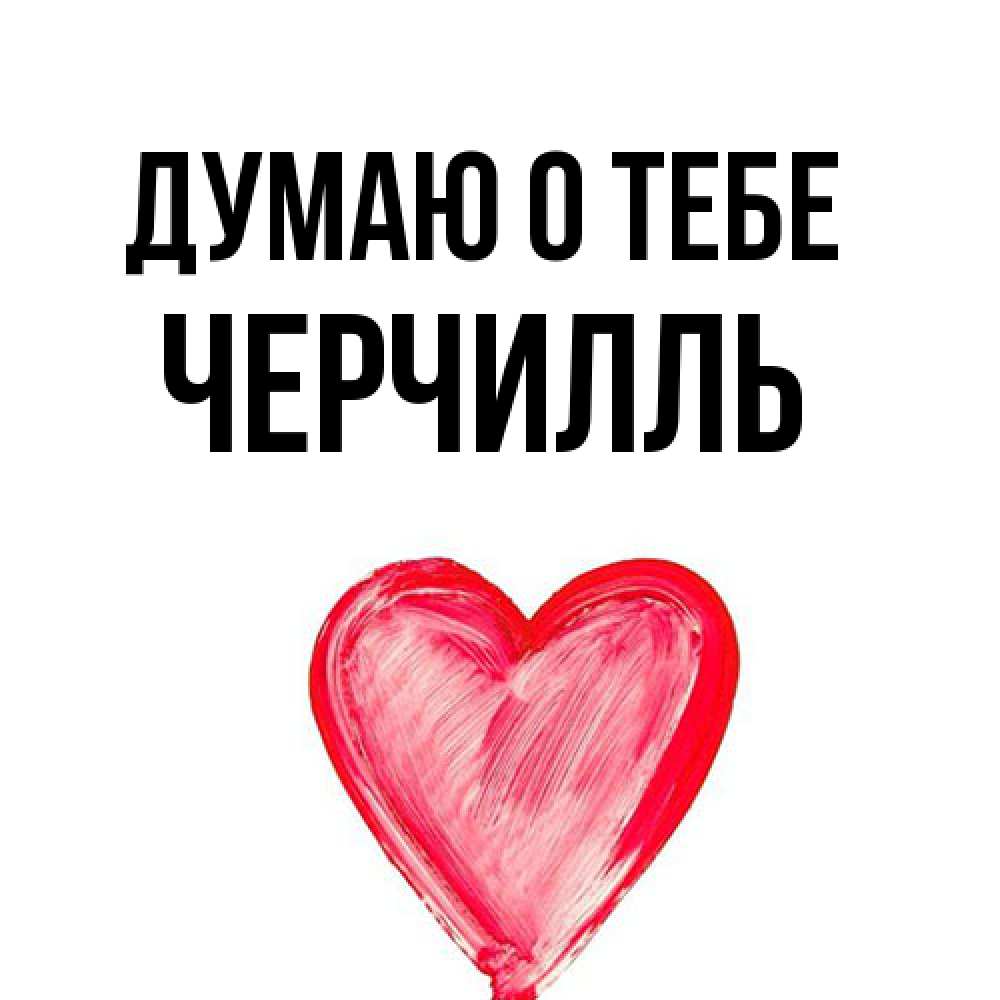 Открытка на каждый день с именем, Черчилль Думаю о тебе для влюбленных Прикольная открытка с пожеланием онлайн скачать бесплатно 