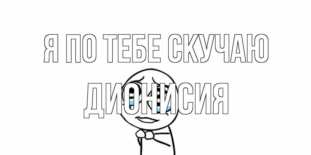 Открытка на каждый день с именем, Дионисия Я по тебе скучаю я по тебе скучаю с тролль фейсом Прикольная открытка с пожеланием онлайн скачать бесплатно 