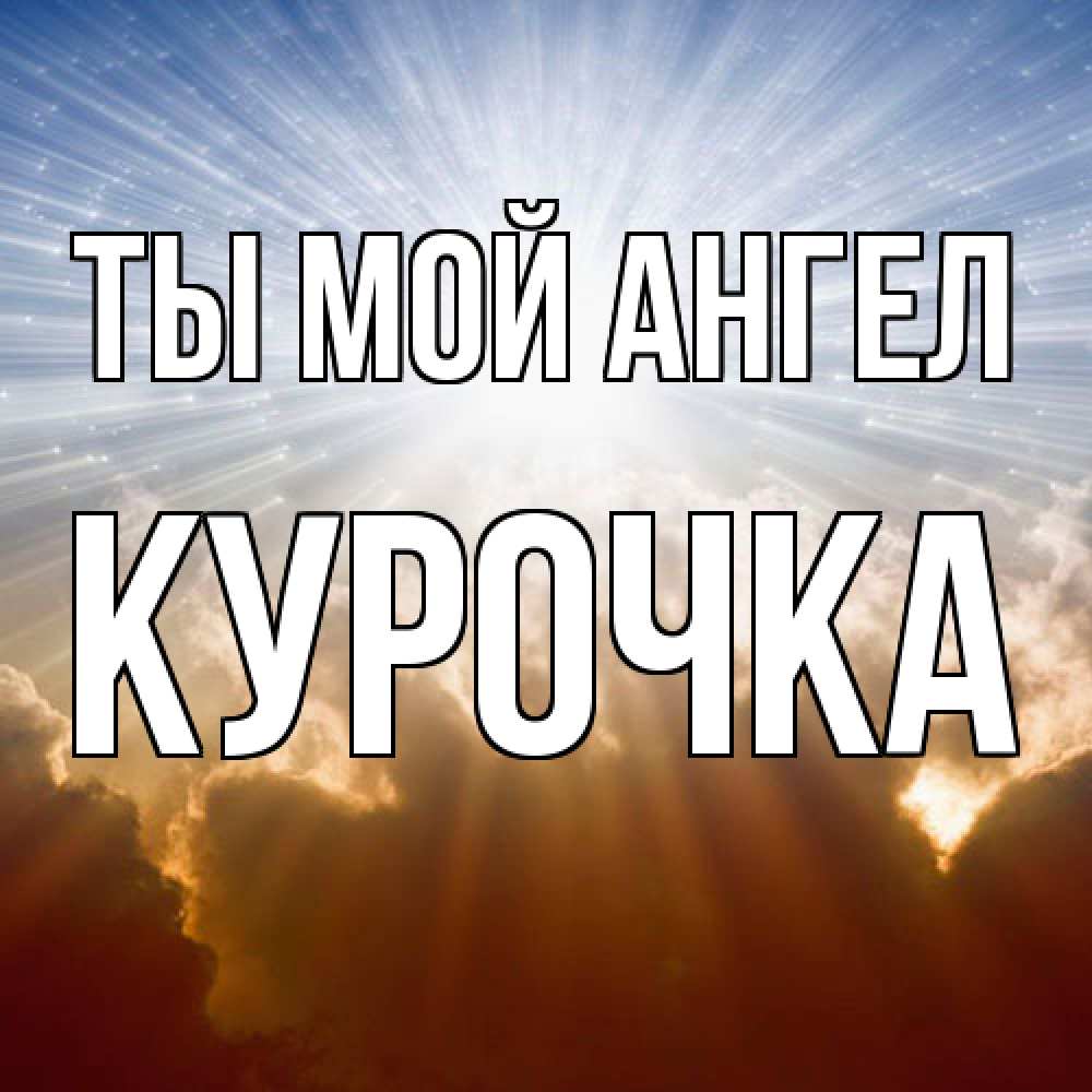 Открытка на каждый день с именем, Курочка Ты мой ангел ангельский свет на небе Прикольная открытка с пожеланием онлайн скачать бесплатно 