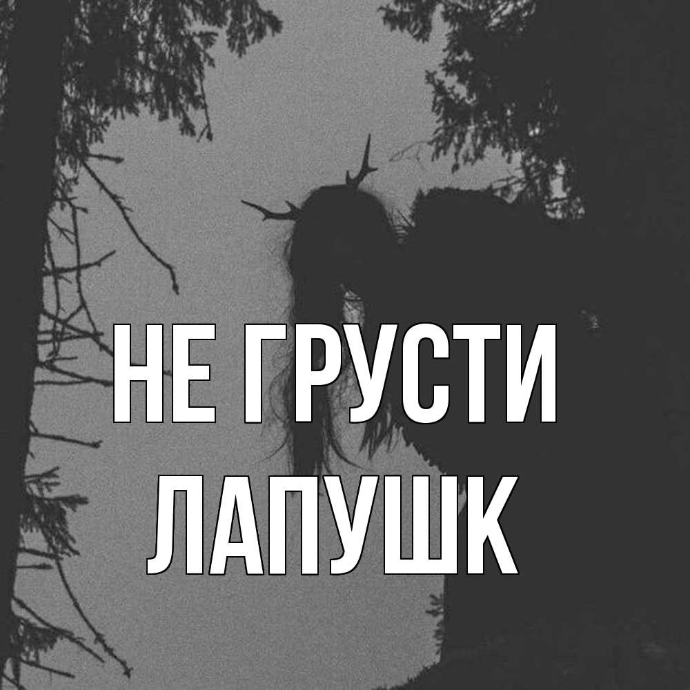 Открытка на каждый день с именем, Лапушк Не грусти чудище лесное Прикольная открытка с пожеланием онлайн скачать бесплатно 