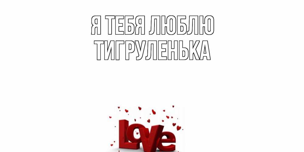 Открытка на каждый день с именем, Тигpуленька Я тебя люблю love Прикольная открытка с пожеланием онлайн скачать бесплатно 