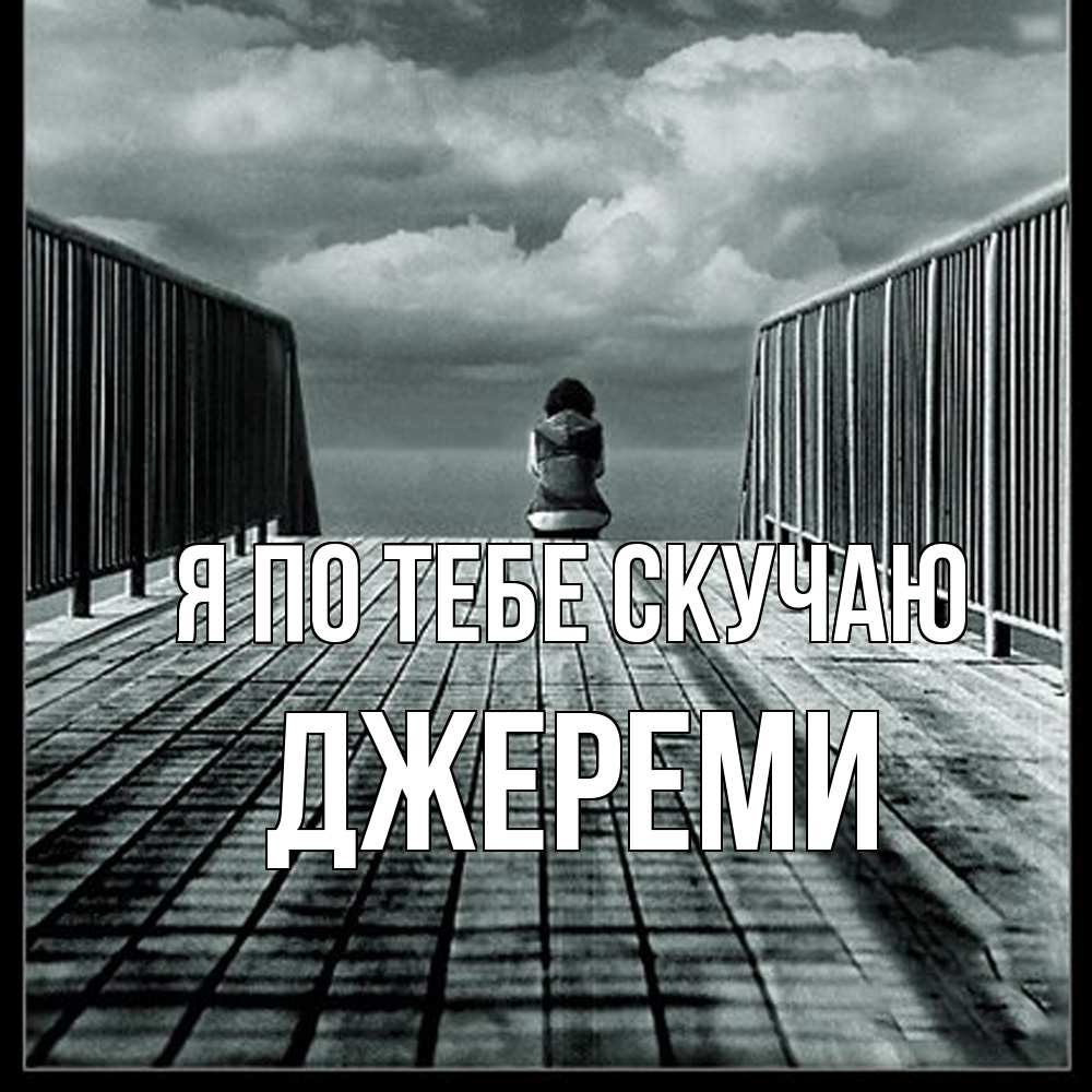 Открытка на каждый день с именем, Джереми Я по тебе скучаю грусть 2 Прикольная открытка с пожеланием онлайн скачать бесплатно 