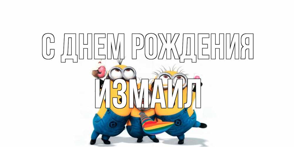 Открытка на каждый день с именем, Измаил С днем рождения миньоны Прикольная открытка с пожеланием онлайн скачать бесплатно 