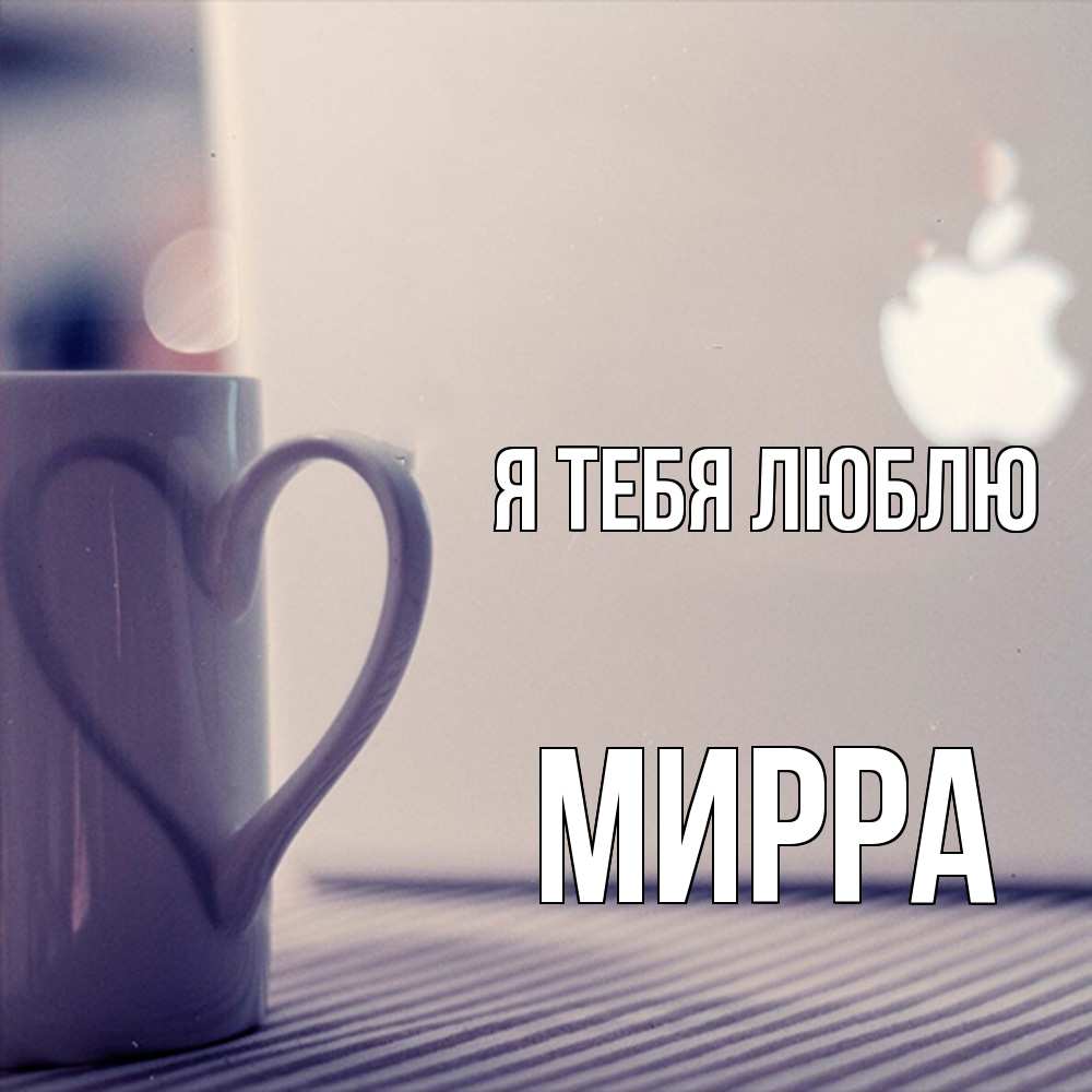 Открытка на каждый день с именем, Мирра Я тебя люблю знак яблока Прикольная открытка с пожеланием онлайн скачать бесплатно 