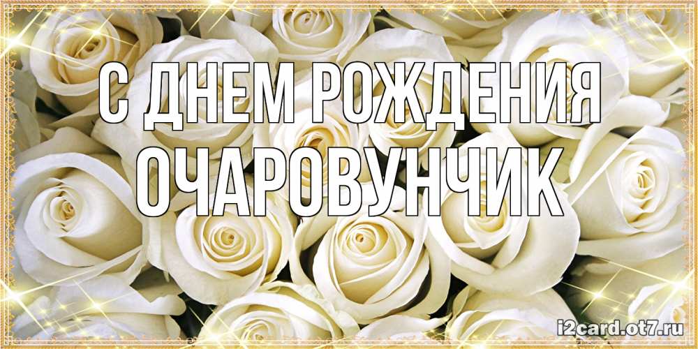 Открытка на каждый день с именем, Очаpовунчик С днем рождения открытка с белыми розами. большой букет белых роз Прикольная открытка с пожеланием онлайн скачать бесплатно 