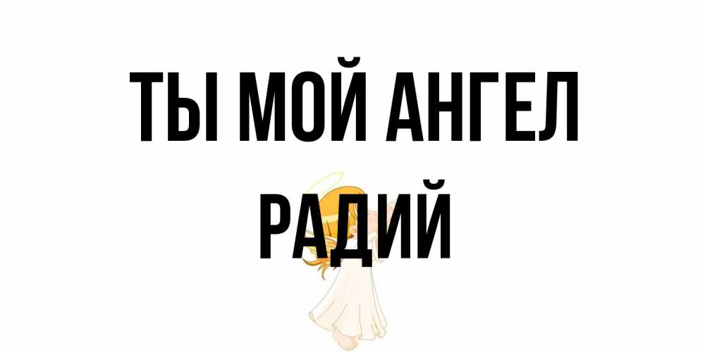 Открытка на каждый день с именем, Радий Ты мой ангел ангел, девочка Прикольная открытка с пожеланием онлайн скачать бесплатно 
