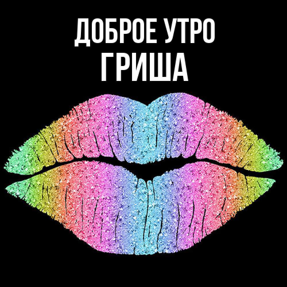 Открытка на каждый день с именем, Гриша Доброе утро радужные губы Прикольная открытка с пожеланием онлайн скачать бесплатно 