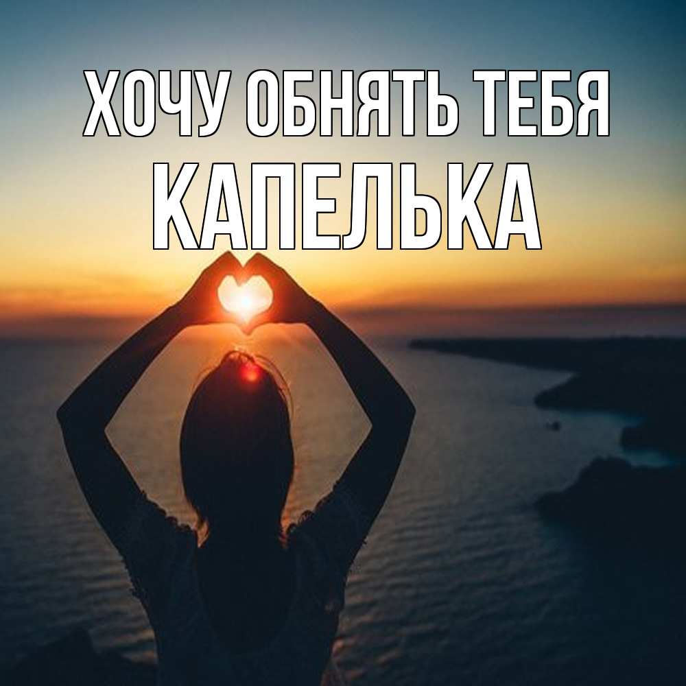 Открытка на каждый день с именем, Капелька Хочу обнять тебя закат на море Прикольная открытка с пожеланием онлайн скачать бесплатно 