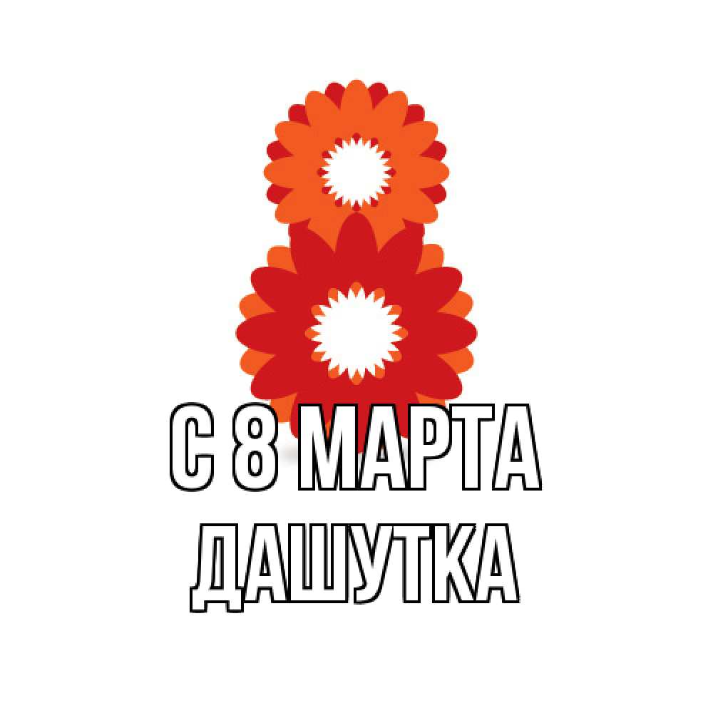 Открытка на каждый день с именем, Дашутка C 8 МАРТА восьмерка из лепестков Прикольная открытка с пожеланием онлайн скачать бесплатно 