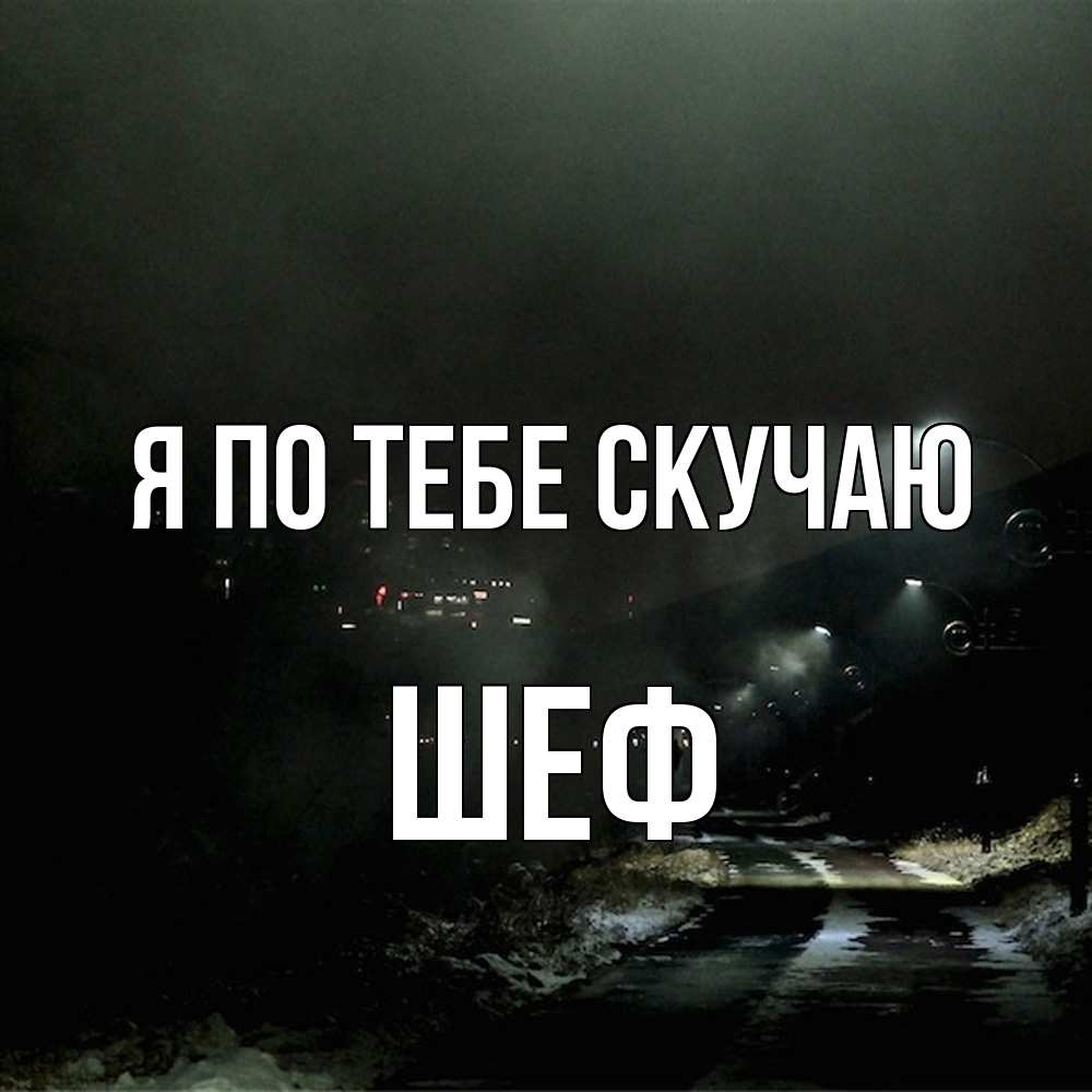 Открытка на каждый день с именем, Шеф Я по тебе скучаю окраина города Прикольная открытка с пожеланием онлайн скачать бесплатно 
