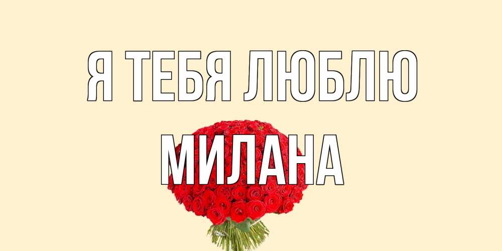 Открытка на каждый день с именем, Милана Я тебя люблю розы Прикольная открытка с пожеланием онлайн скачать бесплатно 