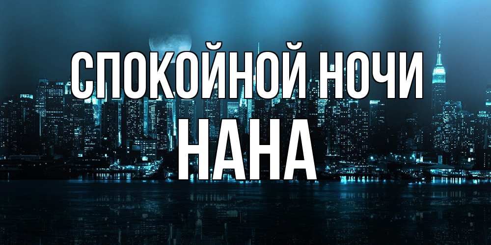 Открытка на каждый день с именем, Нана Спокойной ночи городской пейзаж Прикольная открытка с пожеланием онлайн скачать бесплатно 
