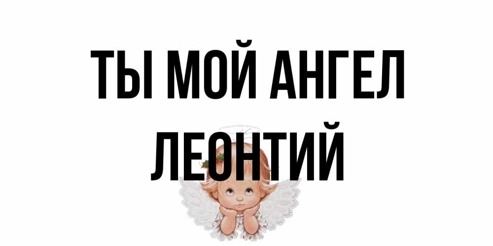 Открытка на каждый день с именем, Леонтий Ты мой ангел ангел Прикольная открытка с пожеланием онлайн скачать бесплатно 