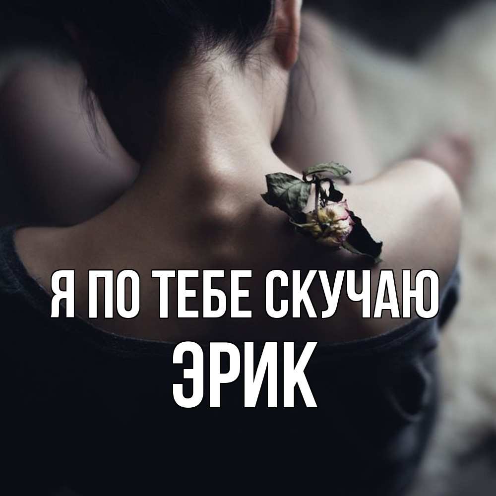 Открытка на каждый день с именем, Эрик Я по тебе скучаю засох цветок Прикольная открытка с пожеланием онлайн скачать бесплатно 