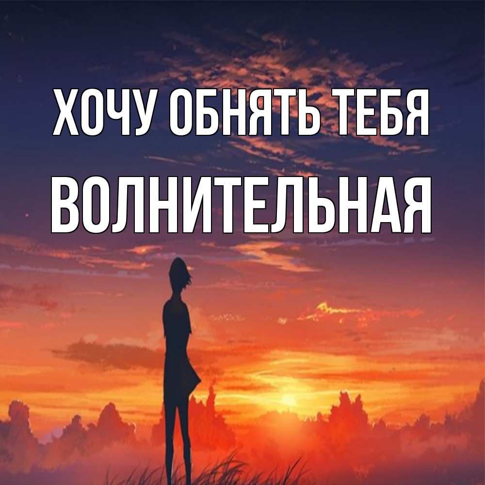 Открытка на каждый день с именем, волнительная Хочу обнять тебя стройная девушка Прикольная открытка с пожеланием онлайн скачать бесплатно 