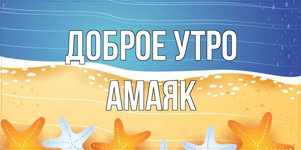 Открытка на каждый день с именем, Амаяк Доброе утро красивая морская тема Прикольная открытка с пожеланием онлайн скачать бесплатно 