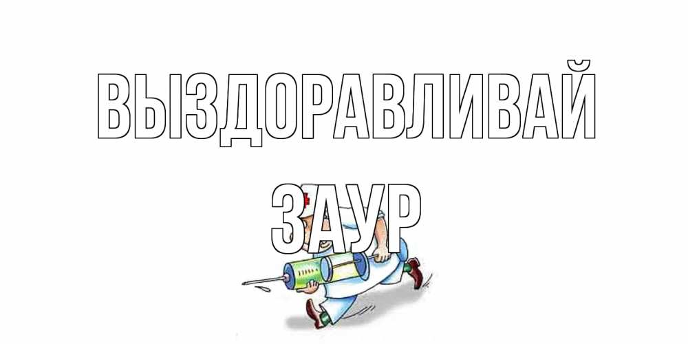 Открытка на каждый день с именем, Заур Выздоравливай прикольные открытки не болей Прикольная открытка с пожеланием онлайн скачать бесплатно 