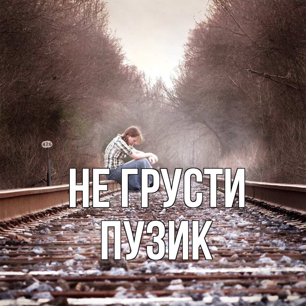 Открытка на каждый день с именем, Пузик Не грусти девушка на рельсах Прикольная открытка с пожеланием онлайн скачать бесплатно 