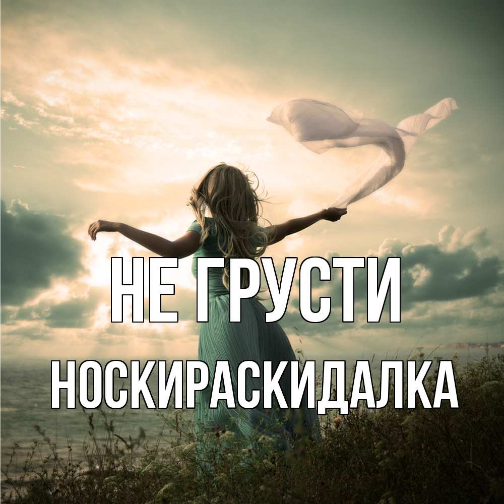 Открытка на каждый день с именем, Носкираскидалка Не грусти красивая девушка  в платье Прикольная открытка с пожеланием онлайн скачать бесплатно 