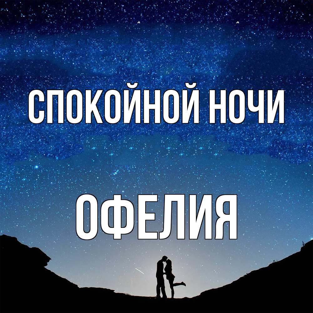 Открытка на каждый день с именем, Офелия Спокойной ночи звездное небо и люди Прикольная открытка с пожеланием онлайн скачать бесплатно 