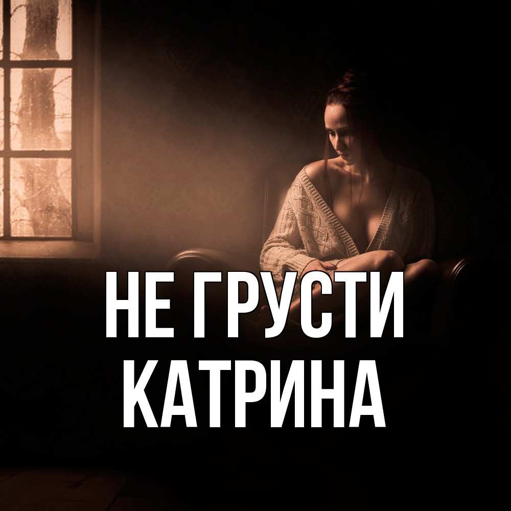Открытка на каждый день с именем, Катрина Не грусти сидя у окна Прикольная открытка с пожеланием онлайн скачать бесплатно 