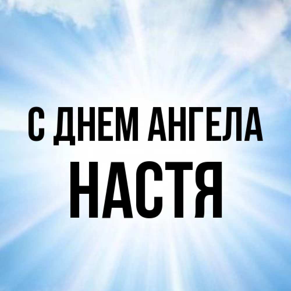 Открытка на каждый день с именем, Настя С днем ангела свет небесный Прикольная открытка с пожеланием онлайн скачать бесплатно 