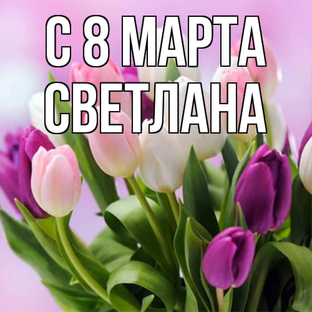 Открытка на каждый день с именем, Светлана C 8 МАРТА весна март Прикольная открытка с пожеланием онлайн скачать бесплатно 