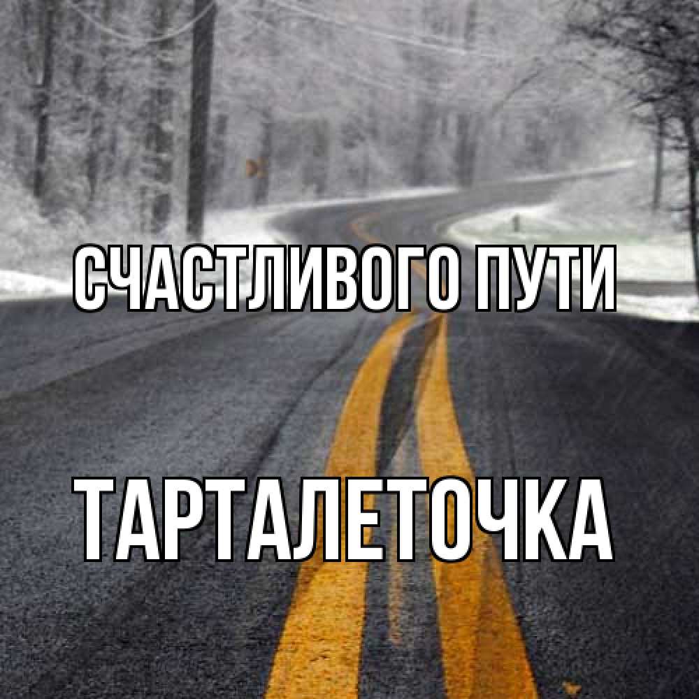 Открытка на каждый день с именем, Тарталеточка Счастливого пути хорошего вам путешествия Прикольная открытка с пожеланием онлайн скачать бесплатно 