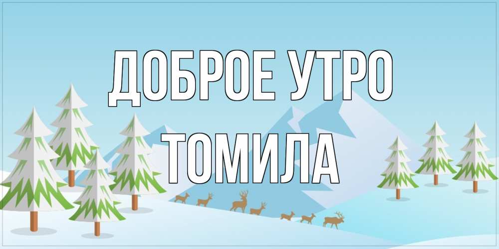 Открытка на каждый день с именем, Томила Доброе утро поздравления зимой Прикольная открытка с пожеланием онлайн скачать бесплатно 